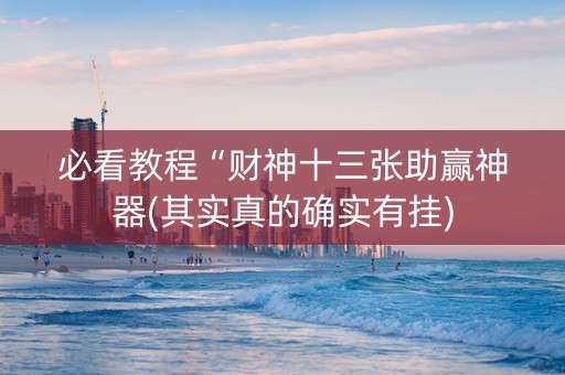 必看教程“财神十三张助赢神器(其实真的确实有挂)