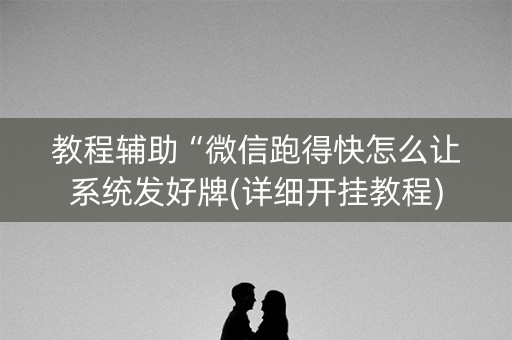 教程辅助“微信跑得快怎么让系统发好牌(详细开挂教程)