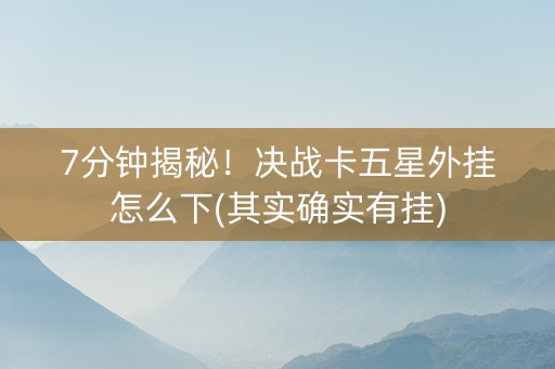 7分钟揭秘！决战卡五星外挂怎么下(其实确实有挂)