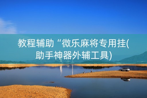 教程辅助“微乐麻将专用挂(助手神器外辅工具)