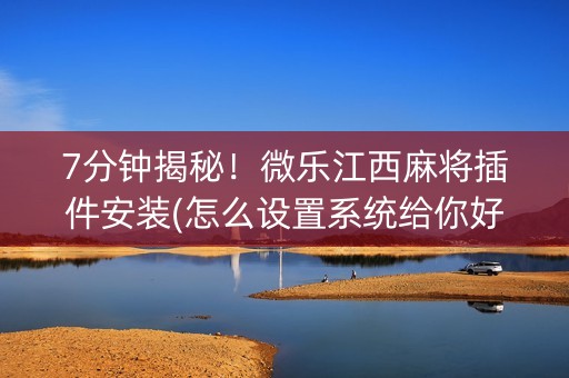 7分钟揭秘！微乐江西麻将插件安装(怎么设置系统给你好牌)