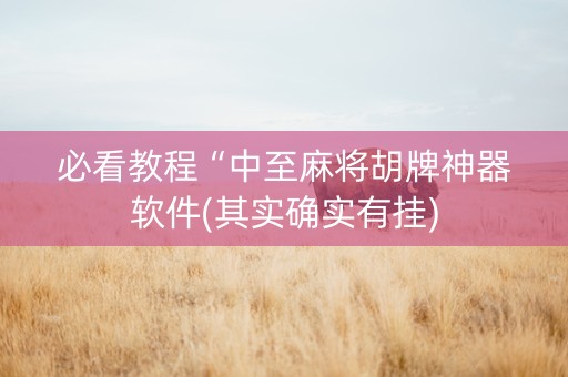 必看教程“中至麻将胡牌神器软件(其实确实有挂)