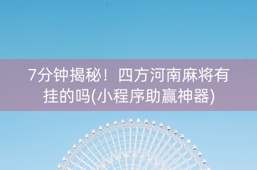 7分钟揭秘！四方河南麻将有挂的吗(小程序助赢神器)