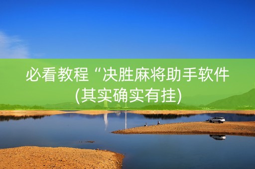 必看教程“决胜麻将助手软件(其实确实有挂)