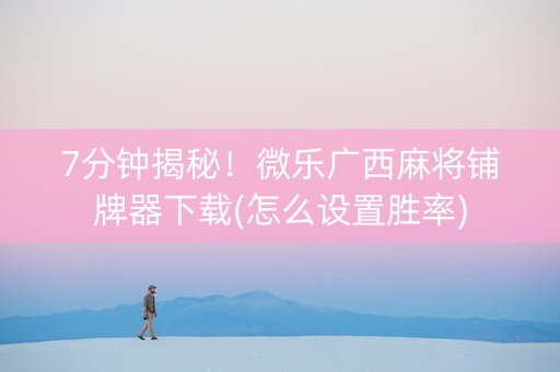 7分钟揭秘！微乐广西麻将铺牌器下载(怎么设置胜率)