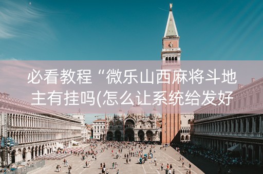 必看教程“微乐山西麻将斗地主有挂吗(怎么让系统给发好牌)