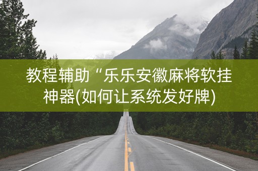 教程辅助“乐乐安徽麻将软挂神器(如何让系统发好牌)