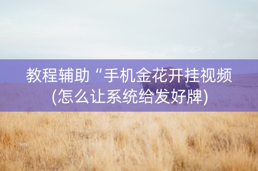 教程辅助“手机金花开挂视频(怎么让系统给发好牌)