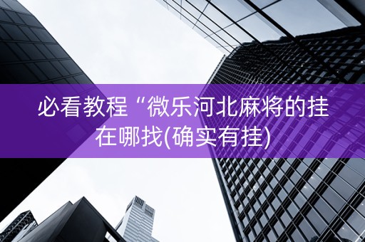 必看教程“微乐河北麻将的挂在哪找(确实有挂)