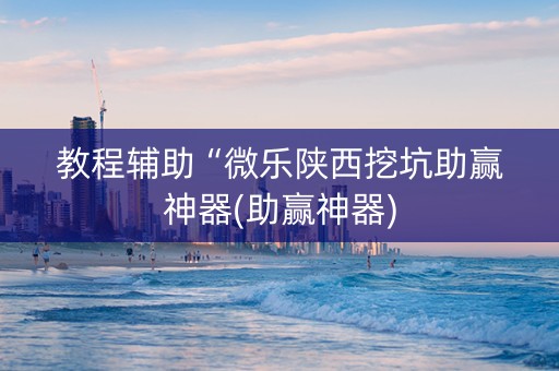 教程辅助“微乐陕西挖坑助赢神器(助赢神器)