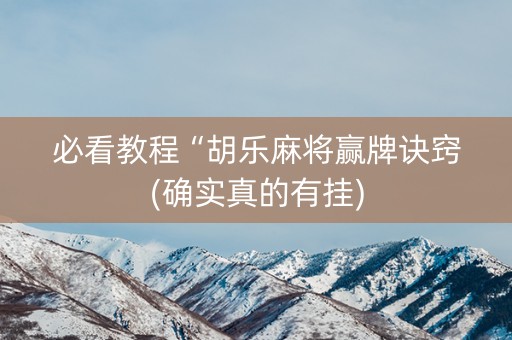 必看教程“胡乐麻将赢牌诀窍(确实真的有挂)