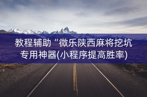 教程辅助“微乐陕西麻将挖坑专用神器(小程序提高胜率)
