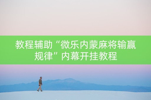 教程辅助“微乐内蒙麻将输赢规律”内幕开挂教程