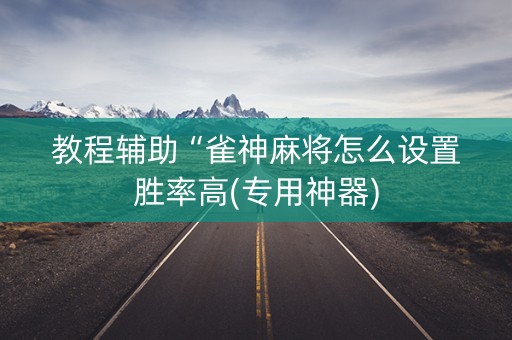 教程辅助“雀神麻将怎么设置胜率高(专用神器)