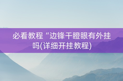 必看教程“边锋干瞪眼有外挂吗(详细开挂教程)