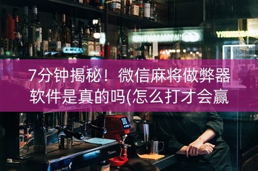 7分钟揭秘！微信麻将做弊器软件是真的吗(怎么打才会赢)
