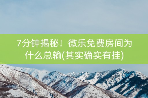 7分钟揭秘！微乐免费房间为什么总输(其实确实有挂)