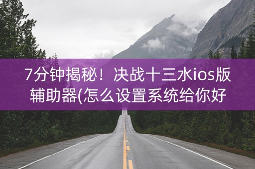 7分钟揭秘！决战十三水ios版辅助器(怎么设置系统给你好牌)