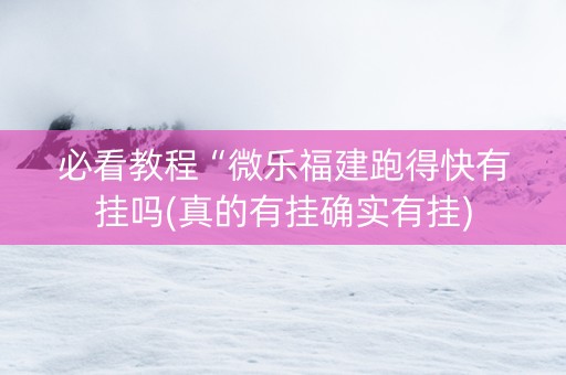 必看教程“微乐福建跑得快有挂吗(真的有挂确实有挂)