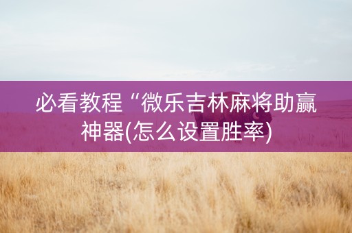 必看教程“微乐吉林麻将助赢神器(怎么设置胜率)