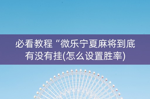 必看教程“微乐宁夏麻将到底有没有挂(怎么设置胜率)