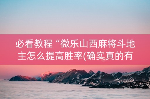 必看教程“微乐山西麻将斗地主怎么提高胜率(确实真的有挂)