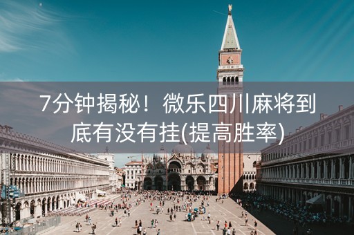 7分钟揭秘！微乐四川麻将到底有没有挂(提高胜率)