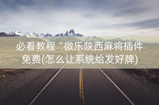 必看教程“微乐陕西麻将插件免费(怎么让系统给发好牌)