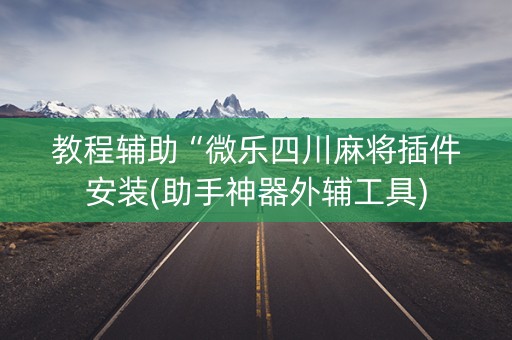教程辅助“微乐四川麻将插件安装(助手神器外辅工具)