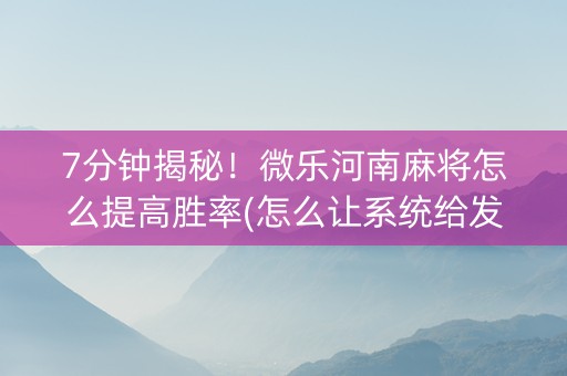 7分钟揭秘！微乐河南麻将怎么提高胜率(怎么让系统给发好牌)