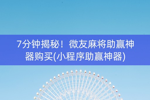 7分钟揭秘！微友麻将助赢神器购买(小程序助赢神器)