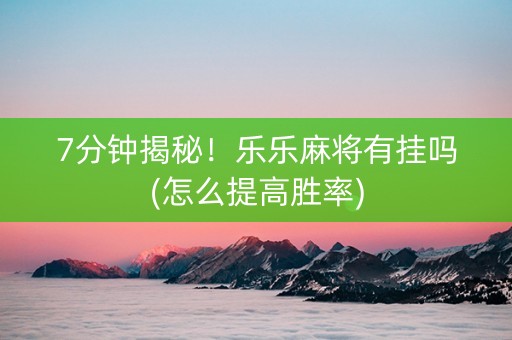 7分钟揭秘！乐乐麻将有挂吗(怎么提高胜率)