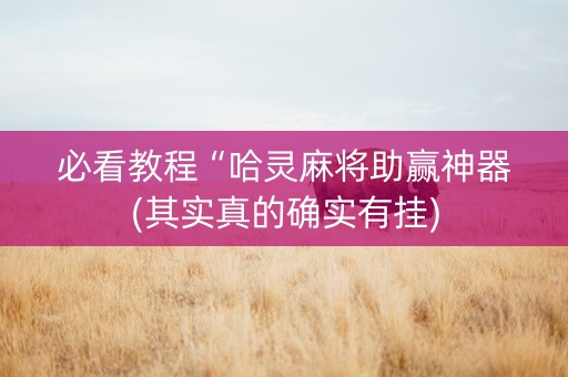 必看教程“哈灵麻将助赢神器(其实真的确实有挂)