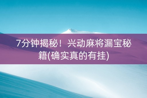 7分钟揭秘！兴动麻将漏宝秘籍(确实真的有挂)