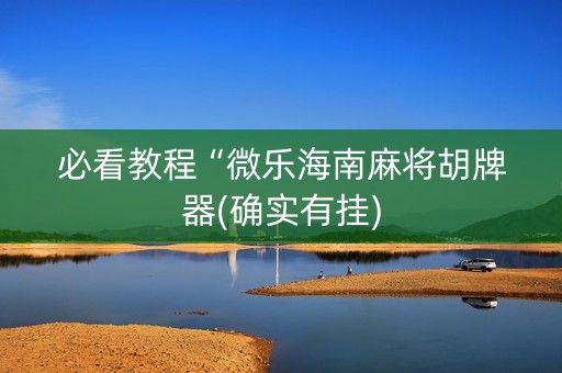 必看教程“微乐海南麻将胡牌器(确实有挂)