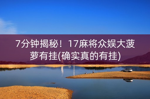 7分钟揭秘！17麻将众娱大菠萝有挂(确实真的有挂)