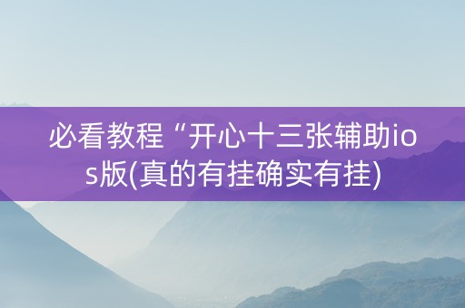 必看教程“开心十三张辅助ios版(真的有挂确实有挂)