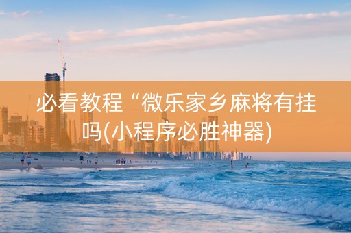 必看教程“微乐家乡麻将有挂吗(小程序必胜神器)