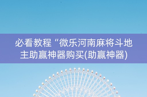 必看教程“微乐河南麻将斗地主助赢神器购买(助赢神器)