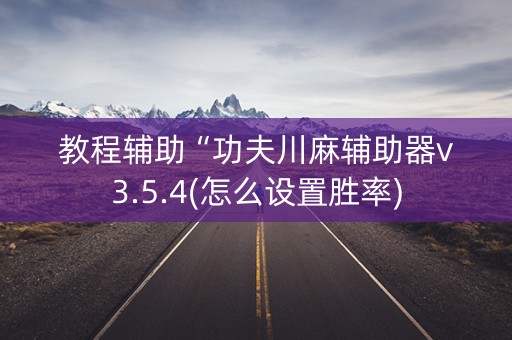 教程辅助“功夫川麻辅助器v3.5.4(怎么设置胜率)