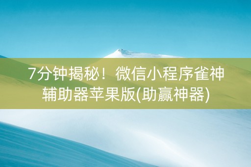 7分钟揭秘！微信小程序雀神辅助器苹果版(助赢神器)