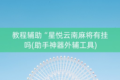 教程辅助“星悦云南麻将有挂吗(助手神器外辅工具)