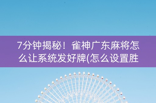7分钟揭秘！雀神广东麻将怎么让系统发好牌(怎么设置胜率)
