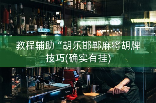教程辅助“胡乐邯郸麻将胡牌技巧(确实有挂)