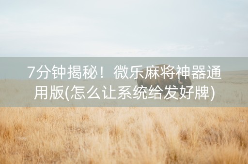 7分钟揭秘！微乐麻将神器通用版(怎么让系统给发好牌)