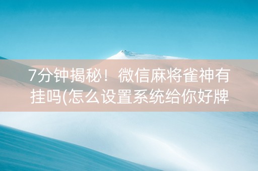 7分钟揭秘！微信麻将雀神有挂吗(怎么设置系统给你好牌)