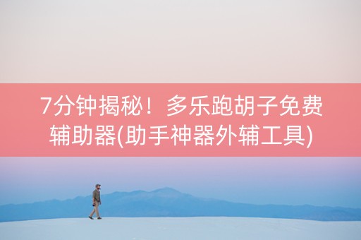7分钟揭秘！多乐跑胡子免费辅助器(助手神器外辅工具)