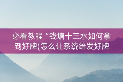 必看教程“钱塘十三水如何拿到好牌(怎么让系统给发好牌)