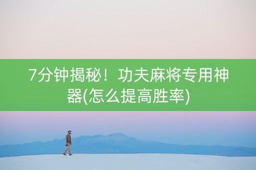 7分钟揭秘！功夫麻将专用神器(怎么提高胜率)