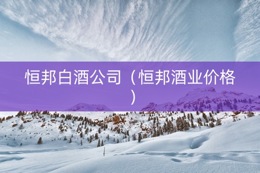 恒邦白酒公司（恒邦酒业价格）